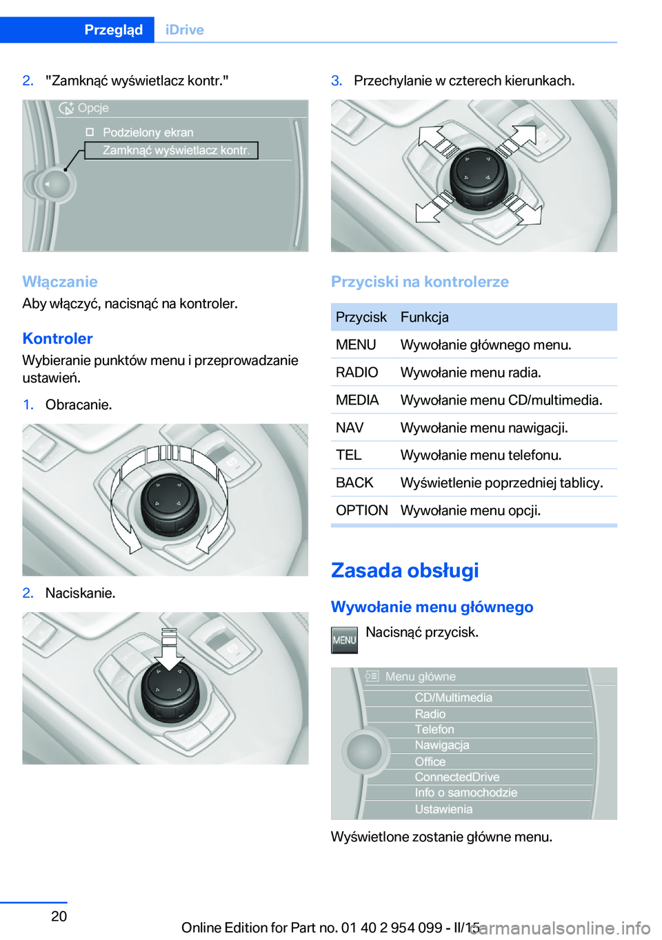 BMW Z4 2016 Instrukcja obsługi (in Polish) 2."Zamknąć wyświetlacz kontr."
Włączanie
Aby włączyć, nacisnąć na kontroler.
Kontroler
Wybieranie punktów menu i przeprowadzanie
ustawień.
1.Obracanie.2.Naciskanie.3.Przechylanie w BMW Z4 2016 Instrukcja obsługi (in Polish) 2."Zamknąć wyświetlacz kontr."
Włączanie
Aby włączyć, nacisnąć na kontroler.
Kontroler
Wybieranie punktów menu i przeprowadzanie
ustawień.
1.Obracanie.2.Naciskanie.3.Przechylanie w