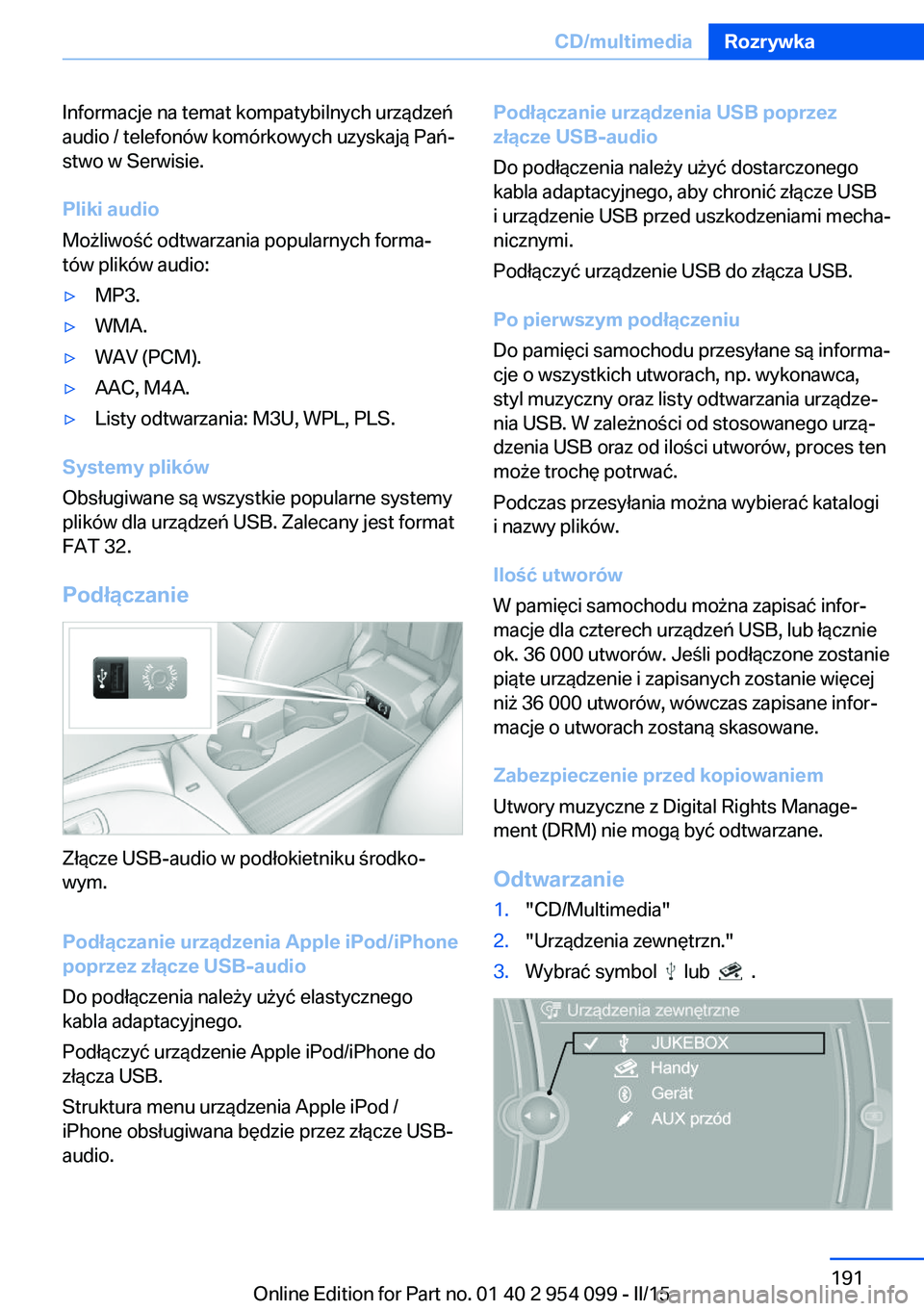 BMW Z4 2016  Instrukcja obsługi (in Polish) Informacje na temat kompatybilnych urządzeń
audio / telefonów komórkowych uzyskają Pań‐
stwo w Serwisie.
Pliki audio
Możliwość odtwarzania popularnych forma‐
tów plików audio:▷MP3.▷