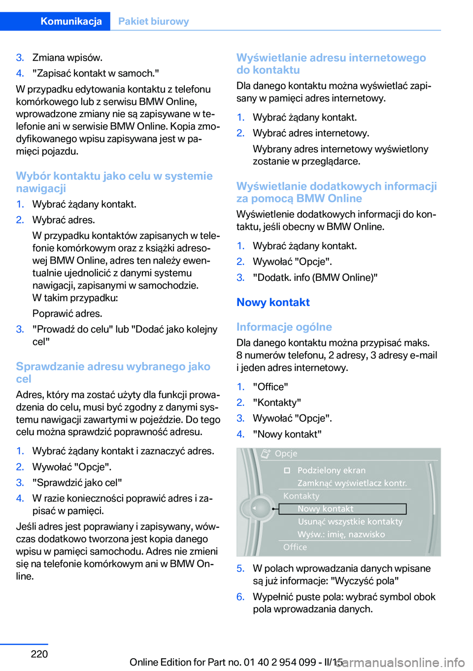 BMW Z4 2016 Instrukcja obsługi (in Polish) 3.Zmiana wpisów.4."Zapisać kontakt w samoch."
W przypadku edytowania kontaktu z telefonu
komórkowego lub z serwisu BMW Online,
wprowadzone zmiany nie są zapisywane w te‐
lefonie ani w se BMW Z4 2016 Instrukcja obsługi (in Polish) 3.Zmiana wpisów.4."Zapisać kontakt w samoch."
W przypadku edytowania kontaktu z telefonu
komórkowego lub z serwisu BMW Online,
wprowadzone zmiany nie są zapisywane w te‐
lefonie ani w se