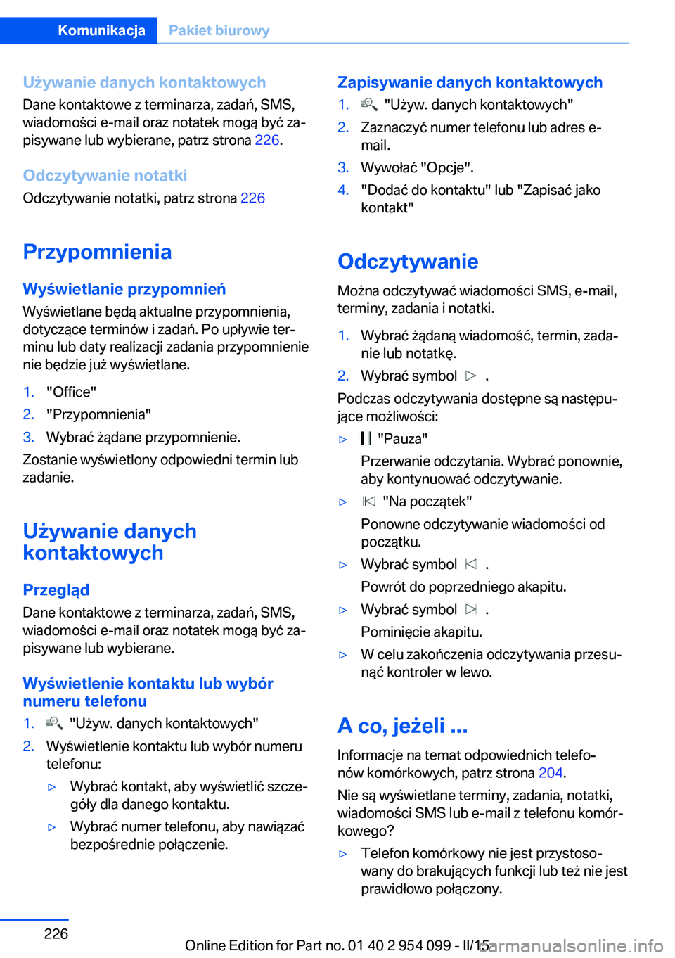 BMW Z4 2016 Instrukcja obsługi (in Polish) Używanie danych kontaktowych
Dane kontaktowe z terminarza, zadań, SMS,
wiadomości e-mail oraz notatek mogą być za‐
pisywane lub wybierane, patrz strona 226.
Odczytywanie notatki
Odczytywanie n BMW Z4 2016 Instrukcja obsługi (in Polish) Używanie danych kontaktowych
Dane kontaktowe z terminarza, zadań, SMS,
wiadomości e-mail oraz notatek mogą być za‐
pisywane lub wybierane, patrz strona 226.
Odczytywanie notatki
Odczytywanie n