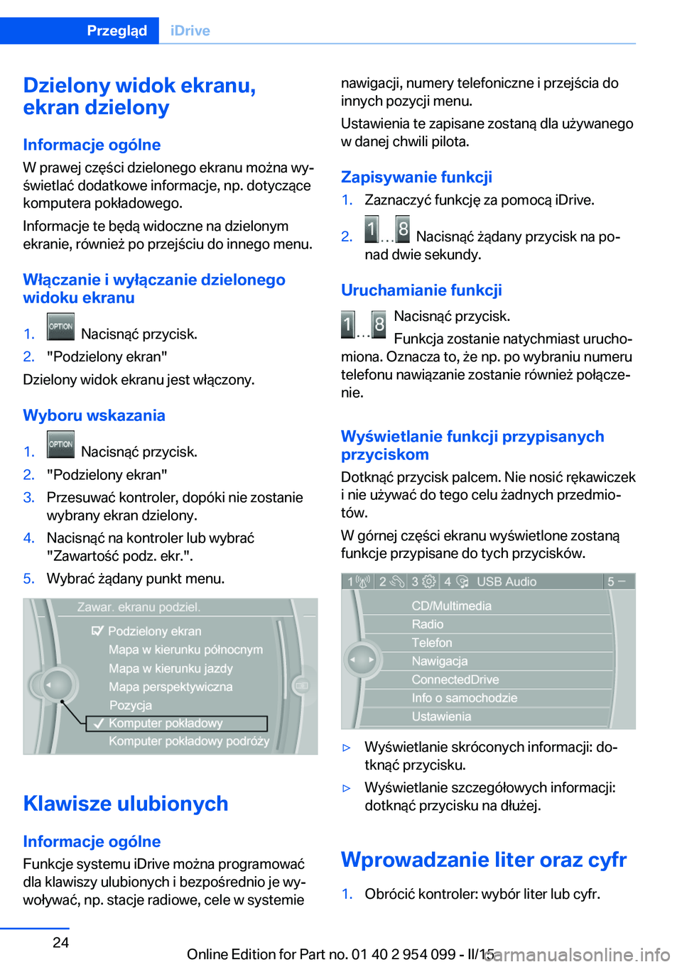 BMW Z4 2016 Instrukcja obsługi (in Polish) Dzielony widok ekranu,
ekran dzielony
Informacje ogólne
W prawej części dzielonego ekranu można wy‐
świetlać dodatkowe informacje, np. dotyczące
komputera pokładowego.
Informacje te będą w BMW Z4 2016 Instrukcja obsługi (in Polish) Dzielony widok ekranu,
ekran dzielony
Informacje ogólne
W prawej części dzielonego ekranu można wy‐
świetlać dodatkowe informacje, np. dotyczące
komputera pokładowego.
Informacje te będą w