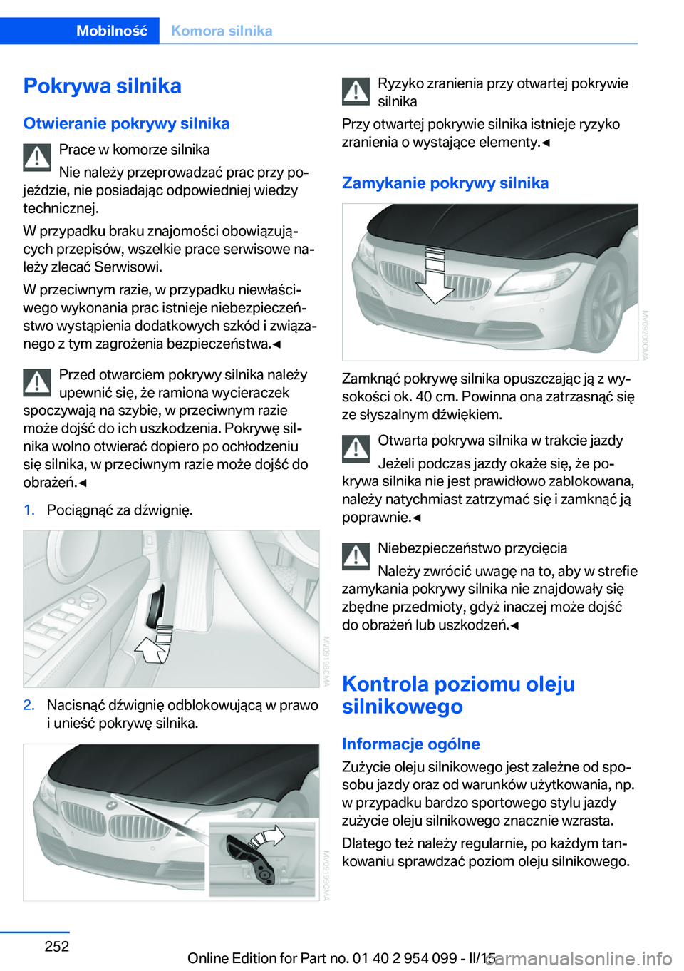 BMW Z4 2016 Instrukcja obsługi (in Polish) Pokrywa silnika
Otwieranie pokrywy silnika Prace w komorze silnika
Nie należy przeprowadzać prac przy po‐
jeździe, nie posiadając odpowiedniej wiedzy technicznej.
W przypadku braku znajomości o BMW Z4 2016 Instrukcja obsługi (in Polish) Pokrywa silnika
Otwieranie pokrywy silnika Prace w komorze silnika
Nie należy przeprowadzać prac przy po‐
jeździe, nie posiadając odpowiedniej wiedzy technicznej.
W przypadku braku znajomości o