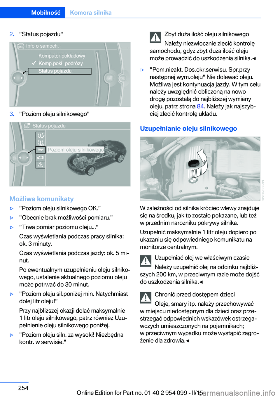 BMW Z4 2016 Instrukcja obsługi (in Polish) 2."Status pojazdu"3."Poziom oleju silnikowego"
Możliwe komunikaty
▷"Poziom oleju silnikowego OK."▷"Obecnie brak możliwości pomiaru."▷"Trwa pomiar poziomu o BMW Z4 2016 Instrukcja obsługi (in Polish) 2."Status pojazdu"3."Poziom oleju silnikowego"
Możliwe komunikaty
▷"Poziom oleju silnikowego OK."▷"Obecnie brak możliwości pomiaru."▷"Trwa pomiar poziomu o