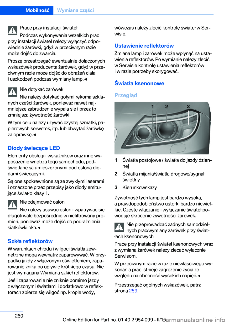 BMW Z4 2016 Instrukcja obsługi (in Polish) Prace przy instalacji świateł
Podczas wykonywania wszelkich prac
przy instalacji świateł należy wyłączyć odpo‐
wiednie żarówki, gdyż w przeciwnym razie
może dojść do zwarcia.
Proszę p BMW Z4 2016 Instrukcja obsługi (in Polish) Prace przy instalacji świateł
Podczas wykonywania wszelkich prac
przy instalacji świateł należy wyłączyć odpo‐
wiednie żarówki, gdyż w przeciwnym razie
może dojść do zwarcia.
Proszę p