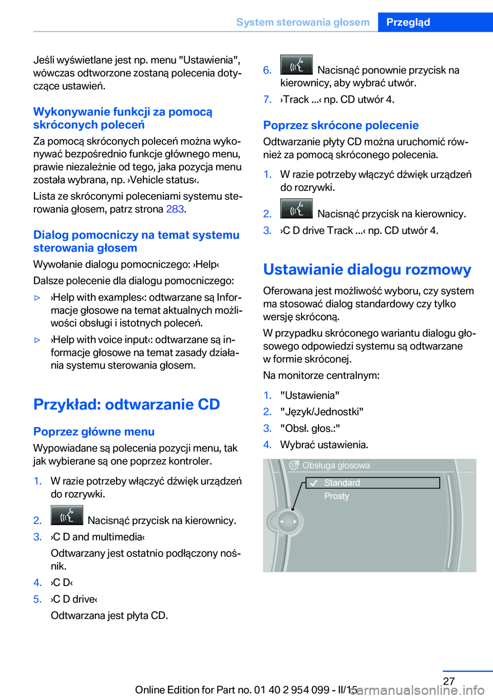 BMW Z4 2016 Instrukcja obsługi (in Polish) Jeśli wyświetlane jest np. menu "Ustawienia",
wówczas odtworzone zostaną polecenia doty‐
czące ustawień.
Wykonywanie funkcji za pomocą
skróconych poleceń
Za pomocą skróconych pole BMW Z4 2016 Instrukcja obsługi (in Polish) Jeśli wyświetlane jest np. menu "Ustawienia",
wówczas odtworzone zostaną polecenia doty‐
czące ustawień.
Wykonywanie funkcji za pomocą
skróconych poleceń
Za pomocą skróconych pole