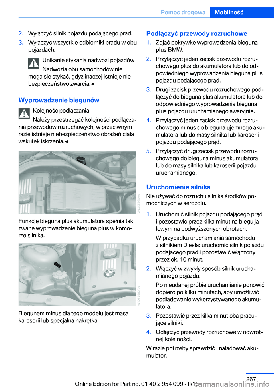 BMW Z4 2016 Instrukcja obsługi (in Polish) 2.Wyłączyć silnik pojazdu podającego prąd.3.Wyłączyć wszystkie odbiorniki prądu w obu
pojazdach.
Unikanie stykania nadwozi pojazdów
Nadwozia obu samochodów nie
mogą się stykać, gdyż ina BMW Z4 2016 Instrukcja obsługi (in Polish) 2.Wyłączyć silnik pojazdu podającego prąd.3.Wyłączyć wszystkie odbiorniki prądu w obu
pojazdach.
Unikanie stykania nadwozi pojazdów
Nadwozia obu samochodów nie
mogą się stykać, gdyż ina