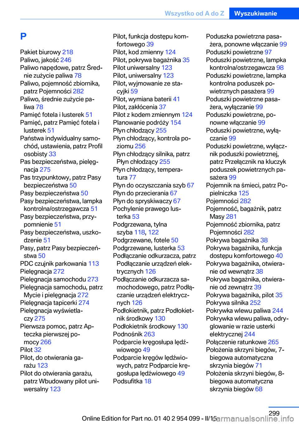 BMW Z4 2016  Instrukcja obsługi (in Polish) PPakiet biurowy  218 
Paliwo, jakość  246 
Paliwo napędowe, patrz Śred‐ nie zużycie paliwa  78 
Paliwo, pojemność zbiornika, patrz Pojemności  282 
Paliwo, średnie zużycie pa‐ liwa  78 
