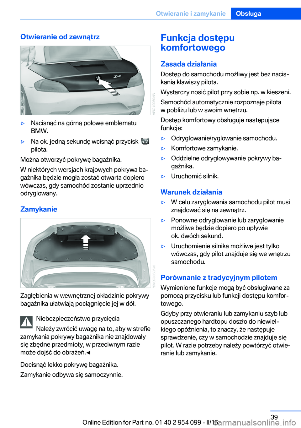 BMW Z4 2016 Instrukcja obsługi (in Polish) Otwieranie od zewnątrz▷Nacisnąć na górną połowę emblematu
BMW.▷Na ok. jedną sekundę wcisnąć przycisk
pilota.
Można otworzyć pokrywę bagażnika.
W niektórych wersjach krajowych po BMW Z4 2016 Instrukcja obsługi (in Polish) Otwieranie od zewnątrz▷Nacisnąć na górną połowę emblematu
BMW.▷Na ok. jedną sekundę wcisnąć przycisk
pilota.
Można otworzyć pokrywę bagażnika.
W niektórych wersjach krajowych po