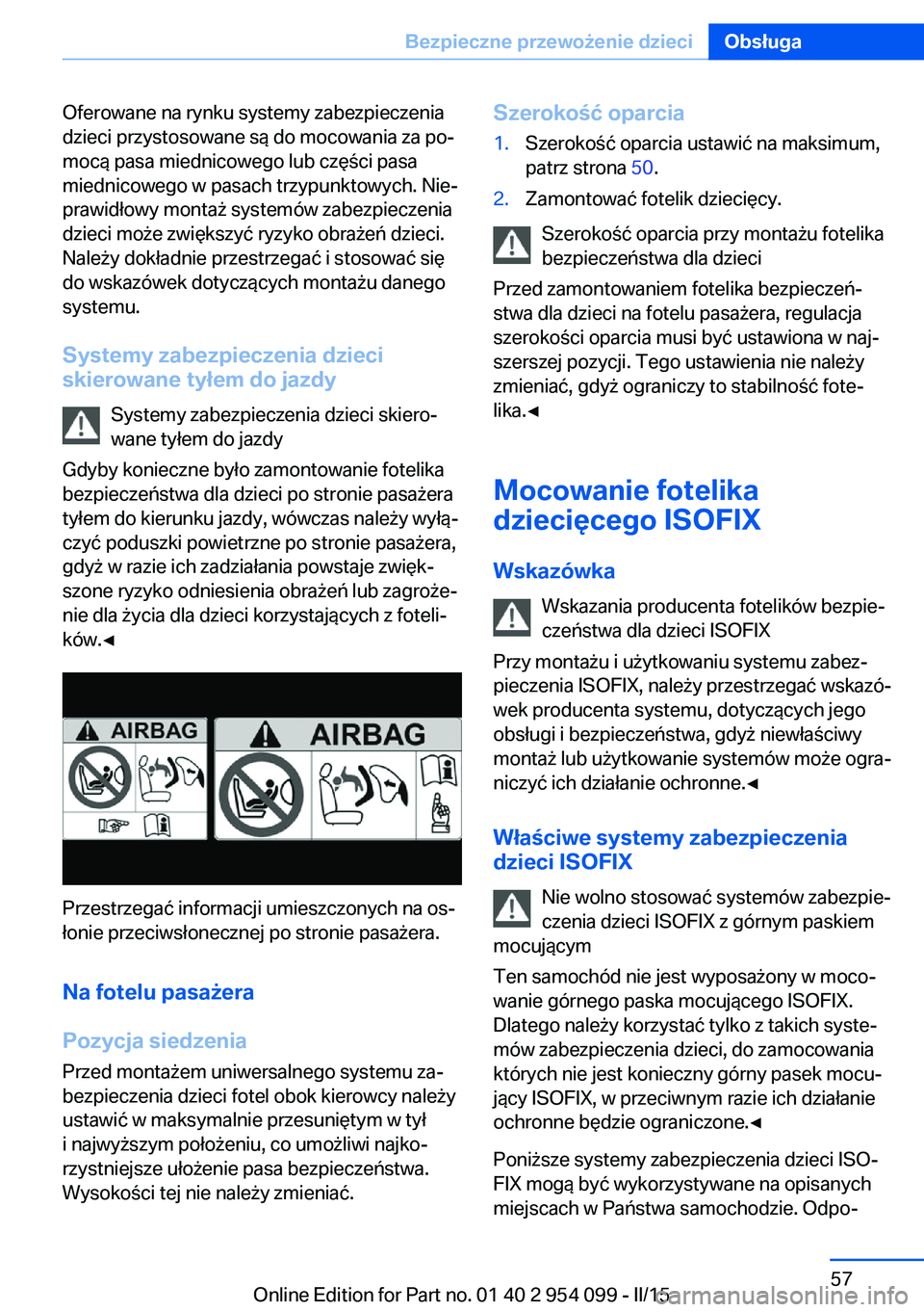 BMW Z4 2016 Instrukcja obsługi (in Polish) Oferowane na rynku systemy zabezpieczenia
dzieci przystosowane są do mocowania za po‐
mocą pasa miednicowego lub części pasa
miednicowego w pasach trzypunktowych. Nie‐
prawidłowy montaż syst BMW Z4 2016 Instrukcja obsługi (in Polish) Oferowane na rynku systemy zabezpieczenia
dzieci przystosowane są do mocowania za po‐
mocą pasa miednicowego lub części pasa
miednicowego w pasach trzypunktowych. Nie‐
prawidłowy montaż syst