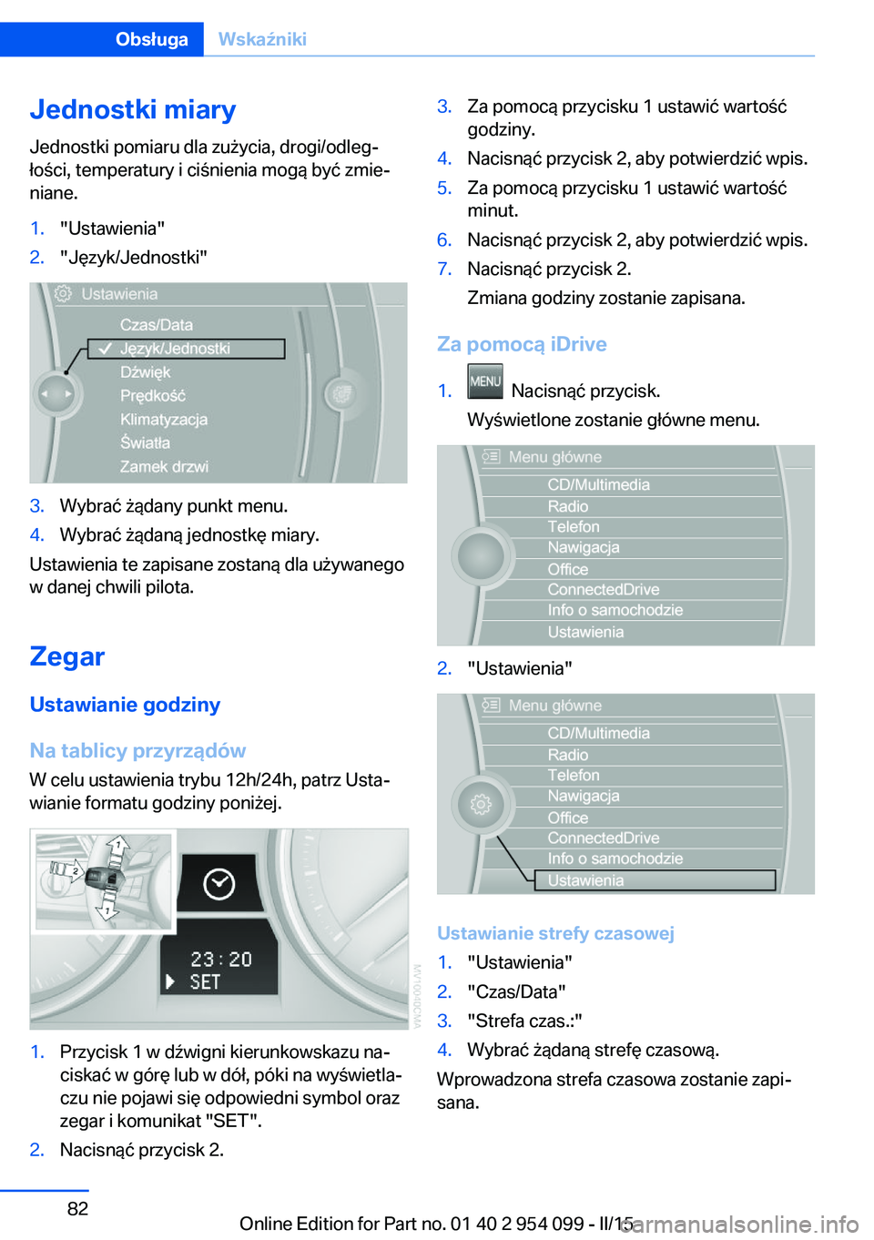 BMW Z4 2016 Instrukcja obsługi (in Polish) Jednostki miary
Jednostki pomiaru dla zużycia, drogi/odleg‐
łości, temperatury i ciśnienia mogą być zmie‐
niane.1."Ustawienia"2."Język/Jednostki"3.Wybrać żądany punkt men BMW Z4 2016 Instrukcja obsługi (in Polish) Jednostki miary
Jednostki pomiaru dla zużycia, drogi/odleg‐
łości, temperatury i ciśnienia mogą być zmie‐
niane.1."Ustawienia"2."Język/Jednostki"3.Wybrać żądany punkt men