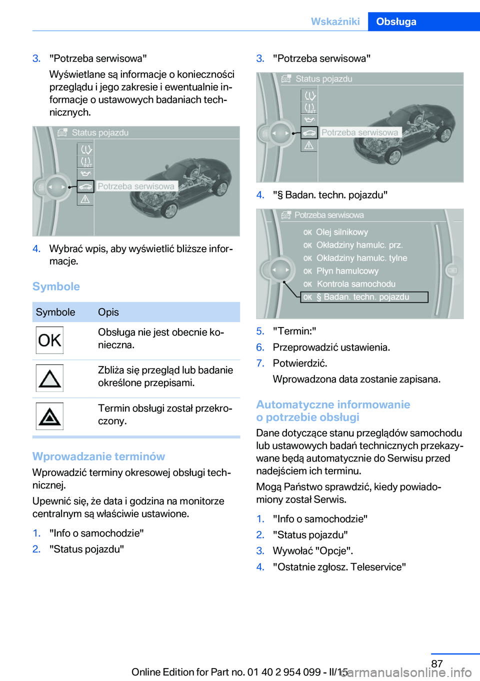 BMW Z4 2016 Instrukcja obsługi (in Polish) 3."Potrzeba serwisowa"
Wyświetlane są informacje o konieczności
przeglądu i jego zakresie i ewentualnie in‐
formacje o ustawowych badaniach tech‐
nicznych.4.Wybrać wpis, aby wyświetl BMW Z4 2016 Instrukcja obsługi (in Polish) 3."Potrzeba serwisowa"
Wyświetlane są informacje o konieczności
przeglądu i jego zakresie i ewentualnie in‐
formacje o ustawowych badaniach tech‐
nicznych.4.Wybrać wpis, aby wyświetl
