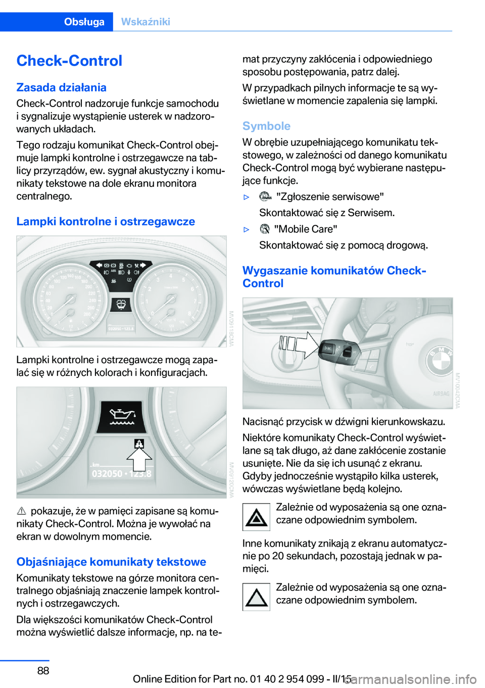 BMW Z4 2016 Instrukcja obsługi (in Polish) Check-Control
Zasada działania
Check-Control nadzoruje funkcje samochodu
i sygnalizuje wystąpienie usterek w nadzoro‐
wanych układach.
Tego rodzaju komunikat Check-Control obej‐
muje lampki kon BMW Z4 2016 Instrukcja obsługi (in Polish) Check-Control
Zasada działania
Check-Control nadzoruje funkcje samochodu
i sygnalizuje wystąpienie usterek w nadzoro‐
wanych układach.
Tego rodzaju komunikat Check-Control obej‐
muje lampki kon
