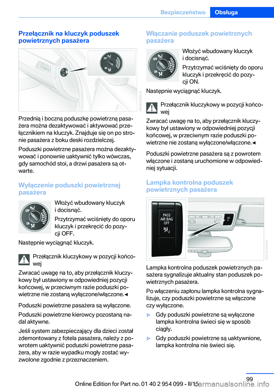 BMW Z4 2016 Instrukcja obsługi (in Polish) Przełącznik na kluczyk poduszek
powietrznych pasażera
Przednią i boczną poduszkę powietrzną pasa‐
żera można dezaktywować i aktywować prze‐
łącznikiem na kluczyk. Znajduje się on po BMW Z4 2016 Instrukcja obsługi (in Polish) Przełącznik na kluczyk poduszek
powietrznych pasażera
Przednią i boczną poduszkę powietrzną pasa‐
żera można dezaktywować i aktywować prze‐
łącznikiem na kluczyk. Znajduje się on po