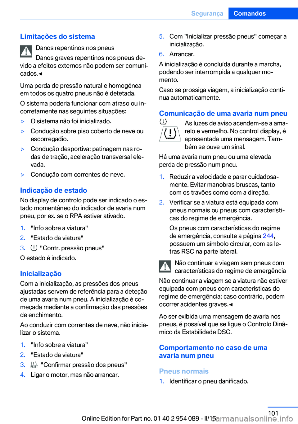 BMW Z4 2016 Manual do condutor (in Portuguese) Limitações do sistemaDanos repentinos nos pneus
Danos graves repentinos nos pneus de‐
vido a efeitos externos não podem ser comuni‐
cados.◀
Uma perda de pressão natural e homogénea
em todos BMW Z4 2016 Manual do condutor (in Portuguese) Limitações do sistemaDanos repentinos nos pneus
Danos graves repentinos nos pneus de‐
vido a efeitos externos não podem ser comuni‐
cados.◀
Uma perda de pressão natural e homogénea
em todos