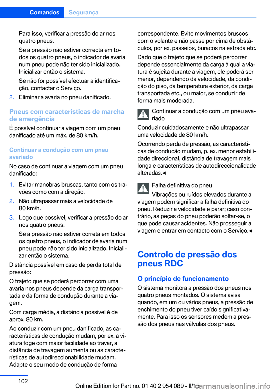BMW Z4 2016 Manual do condutor (in Portuguese) Para isso, verificar a pressão do ar nos
quatro pneus.
Se a pressão não estiver correcta em to‐
dos os quatro pneus, o indicador de avaria
num pneu pode não ter sido inicializado.
Inicializar en BMW Z4 2016 Manual do condutor (in Portuguese) Para isso, verificar a pressão do ar nos
quatro pneus.
Se a pressão não estiver correcta em to‐
dos os quatro pneus, o indicador de avaria
num pneu pode não ter sido inicializado.
Inicializar en