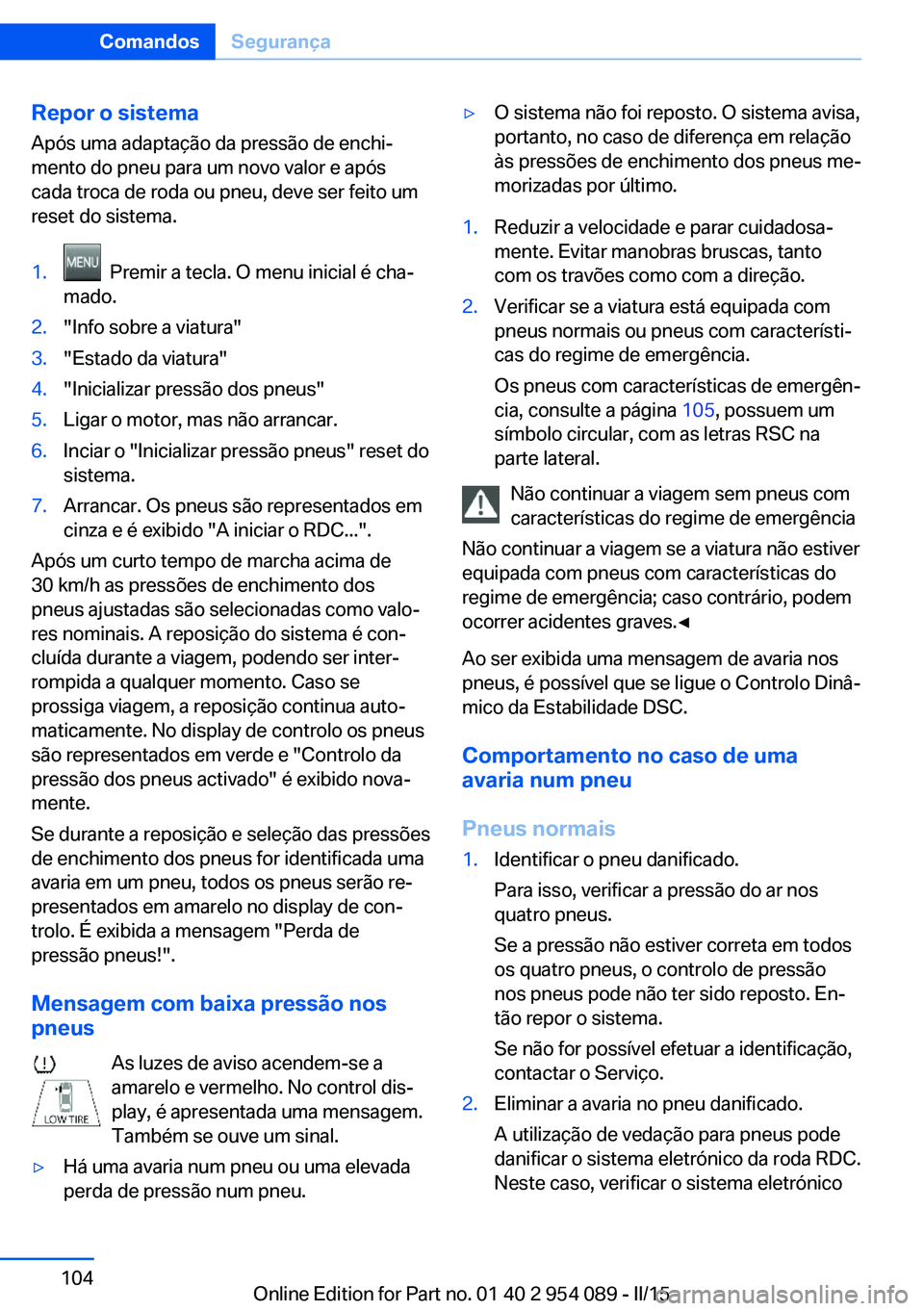 BMW Z4 2016 Manual do condutor (in Portuguese) Repor o sistema
Após uma adaptação da pressão de enchi‐
mento do pneu para um novo valor e após
cada troca de roda ou pneu, deve ser feito um
reset do sistema.1. Premir a tecla. O menu inicial BMW Z4 2016 Manual do condutor (in Portuguese) Repor o sistema
Após uma adaptação da pressão de enchi‐
mento do pneu para um novo valor e após
cada troca de roda ou pneu, deve ser feito um
reset do sistema.1. Premir a tecla. O menu inicial