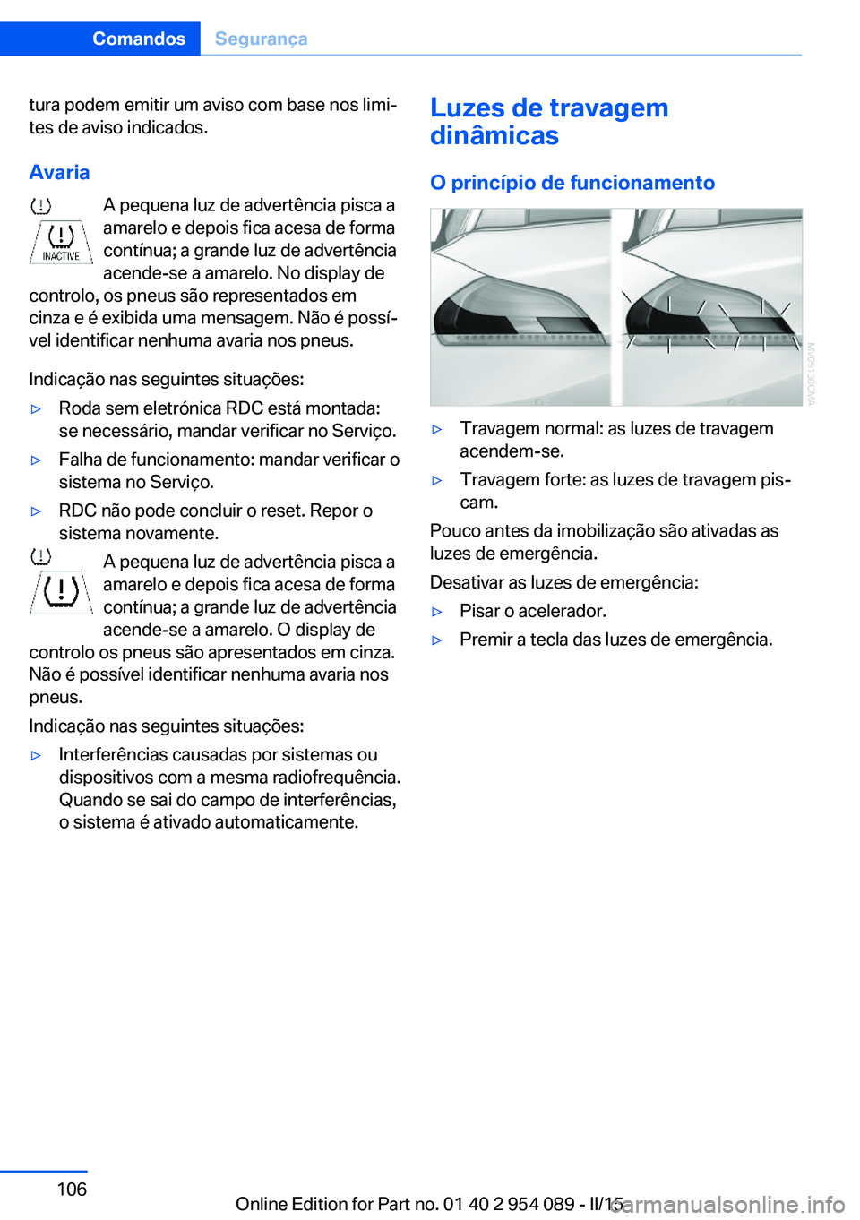 BMW Z4 2016 Manual do condutor (in Portuguese) tura podem emitir um aviso com base nos limi‐
tes de aviso indicados.
Avaria A pequena luz de advertência pisca a
amarelo e depois fica acesa de forma
contínua; a grande luz de advertência
acende BMW Z4 2016 Manual do condutor (in Portuguese) tura podem emitir um aviso com base nos limi‐
tes de aviso indicados.
Avaria A pequena luz de advertência pisca a
amarelo e depois fica acesa de forma
contínua; a grande luz de advertência
acende