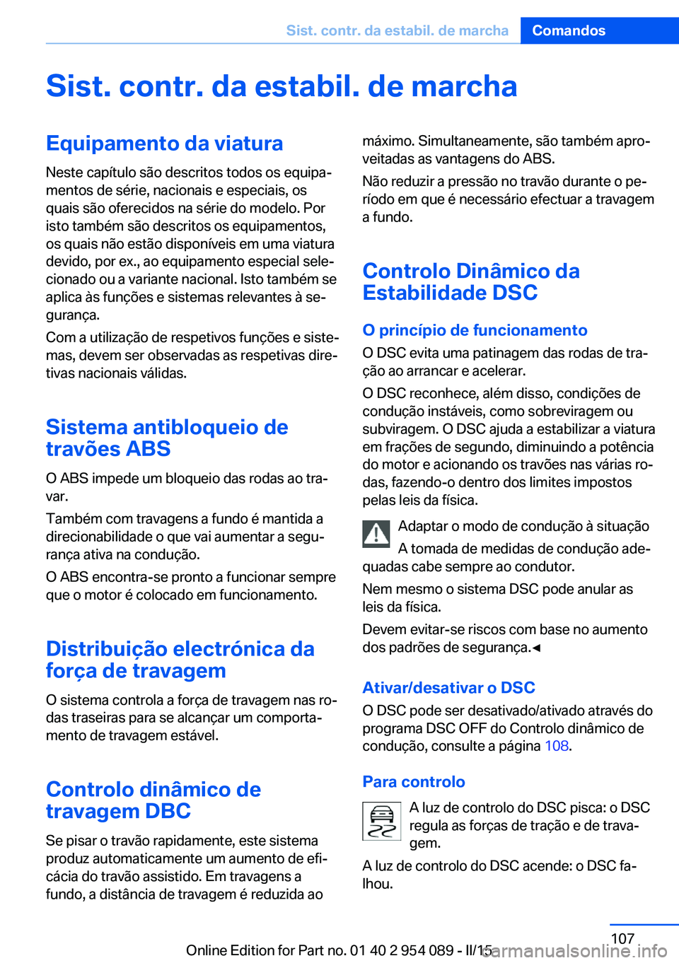 BMW Z4 2016 Manual do condutor (in Portuguese) Sist. contr. da estabil. de marchaEquipamento da viaturaNeste capítulo são descritos todos os equipa‐
mentos de série, nacionais e especiais, os
quais são oferecidos na série do modelo. Por
ist BMW Z4 2016 Manual do condutor (in Portuguese) Sist. contr. da estabil. de marchaEquipamento da viaturaNeste capítulo são descritos todos os equipa‐
mentos de série, nacionais e especiais, os
quais são oferecidos na série do modelo. Por
ist