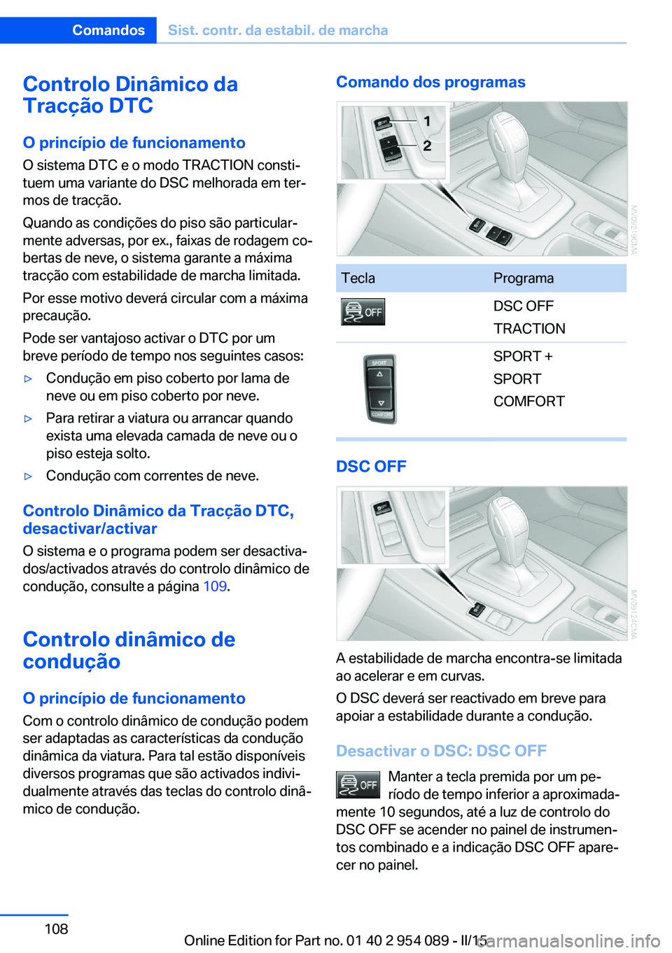 BMW Z4 2016 Manual do condutor (in Portuguese) Controlo Dinâmico da
Tracção DTC
O princípio de funcionamento
O sistema DTC e o modo TRACTION consti‐
tuem uma variante do DSC melhorada em ter‐
mos de tracção.
Quando as condições do piso BMW Z4 2016 Manual do condutor (in Portuguese) Controlo Dinâmico da
Tracção DTC
O princípio de funcionamento
O sistema DTC e o modo TRACTION consti‐
tuem uma variante do DSC melhorada em ter‐
mos de tracção.
Quando as condições do piso