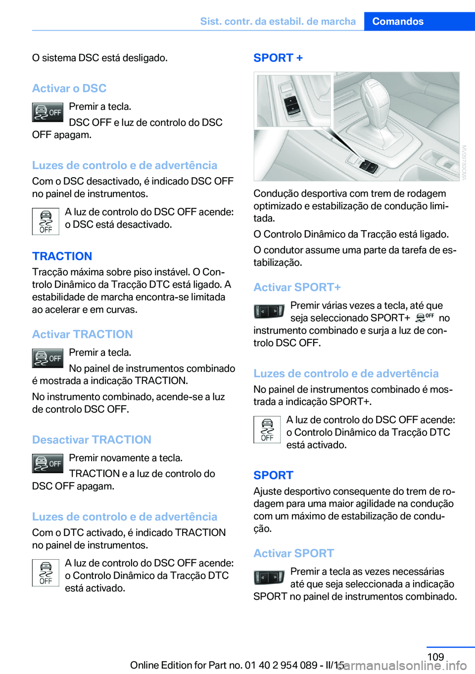 BMW Z4 2016 Manual do condutor (in Portuguese) O sistema DSC está desligado.
Activar o DSC Premir a tecla.
DSC OFF e luz de controlo do DSC
OFF apagam.
Luzes de controlo e de advertência Com o DSC desactivado, é indicado DSC OFF
no painel de in BMW Z4 2016 Manual do condutor (in Portuguese) O sistema DSC está desligado.
Activar o DSC Premir a tecla.
DSC OFF e luz de controlo do DSC
OFF apagam.
Luzes de controlo e de advertência Com o DSC desactivado, é indicado DSC OFF
no painel de in
