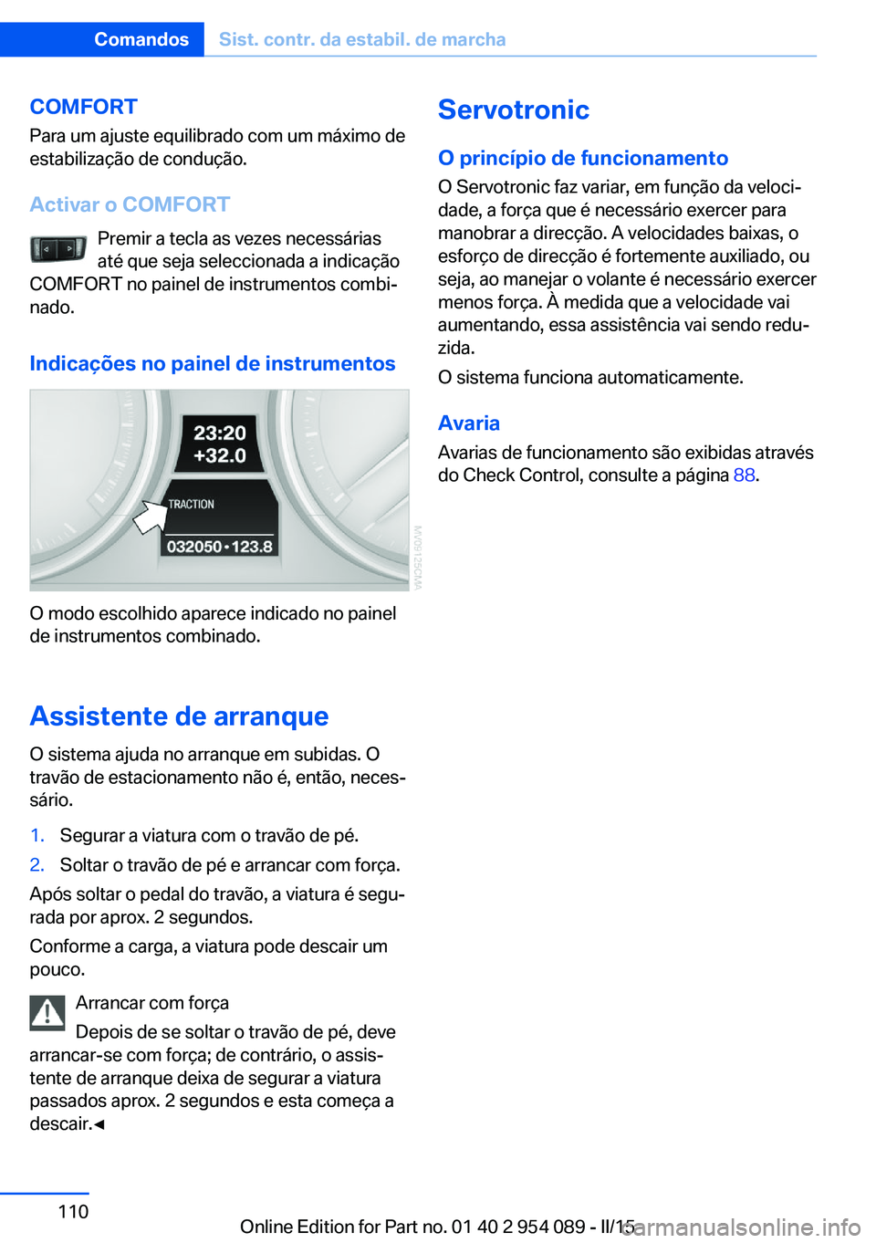 BMW Z4 2016 Manual do condutor (in Portuguese) COMFORT
Para um ajuste equilibrado com um máximo de
estabilização de condução.
Activar o COMFORT Premir a tecla as vezes necessárias
até que seja seleccionada a indicação
COMFORT no painel de BMW Z4 2016 Manual do condutor (in Portuguese) COMFORT
Para um ajuste equilibrado com um máximo de
estabilização de condução.
Activar o COMFORT Premir a tecla as vezes necessárias
até que seja seleccionada a indicação
COMFORT no painel de