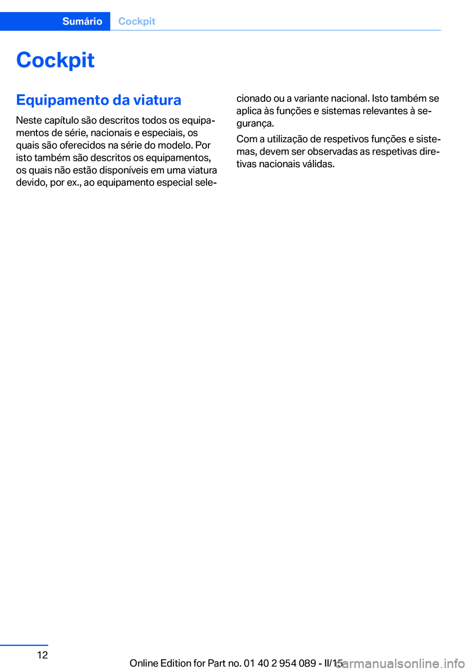 BMW Z4 2016  Manual do condutor (in Portuguese) CockpitEquipamento da viatura
Neste capítulo são descritos todos os equipa‐
mentos de série, nacionais e especiais, os
quais são oferecidos na série do modelo. Por
isto também são descritos o