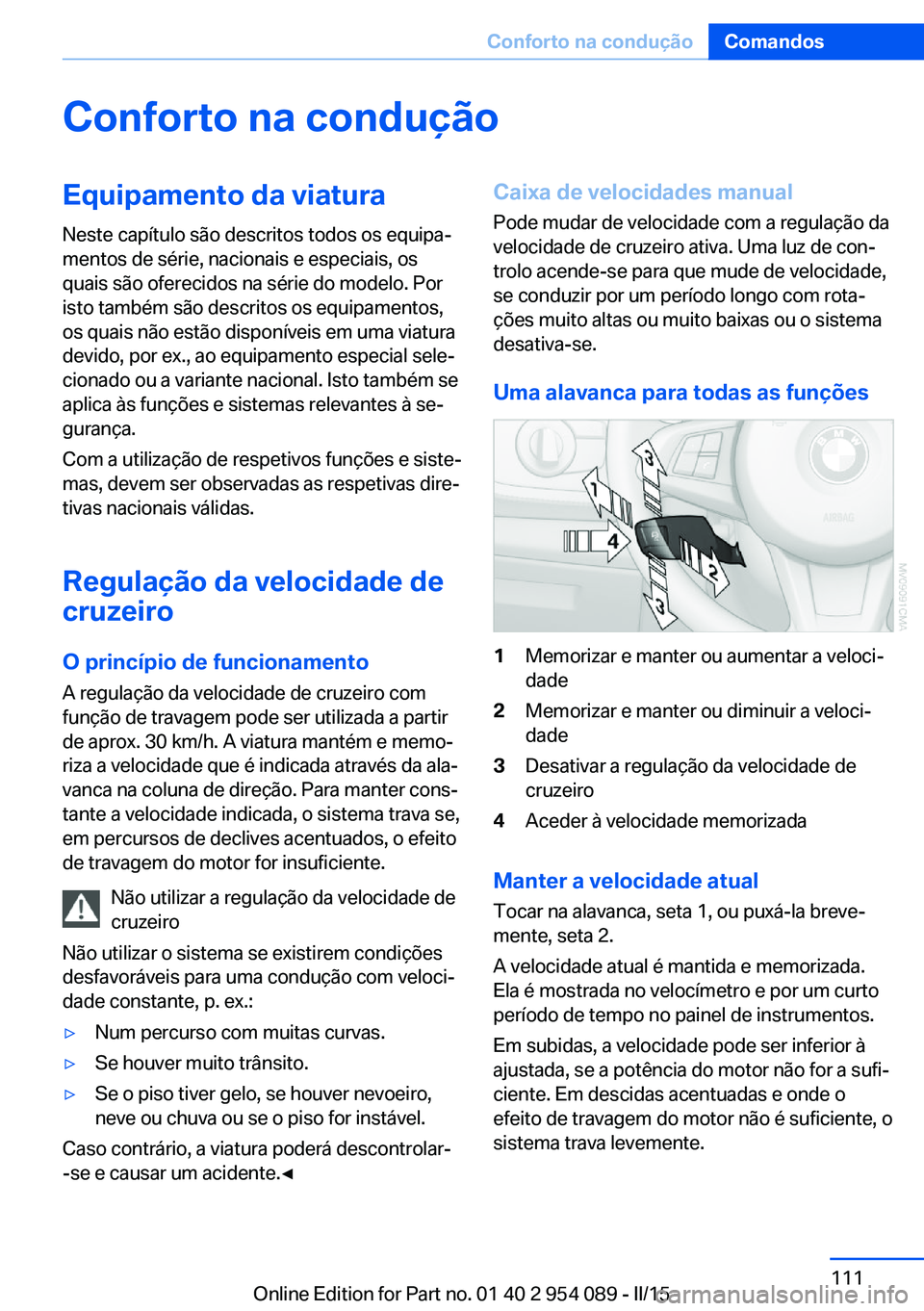 BMW Z4 2016 Manual do condutor (in Portuguese) Conforto na conduçãoEquipamento da viaturaNeste capítulo são descritos todos os equipa‐
mentos de série, nacionais e especiais, os
quais são oferecidos na série do modelo. Por
isto também s BMW Z4 2016 Manual do condutor (in Portuguese) Conforto na conduçãoEquipamento da viaturaNeste capítulo são descritos todos os equipa‐
mentos de série, nacionais e especiais, os
quais são oferecidos na série do modelo. Por
isto também s