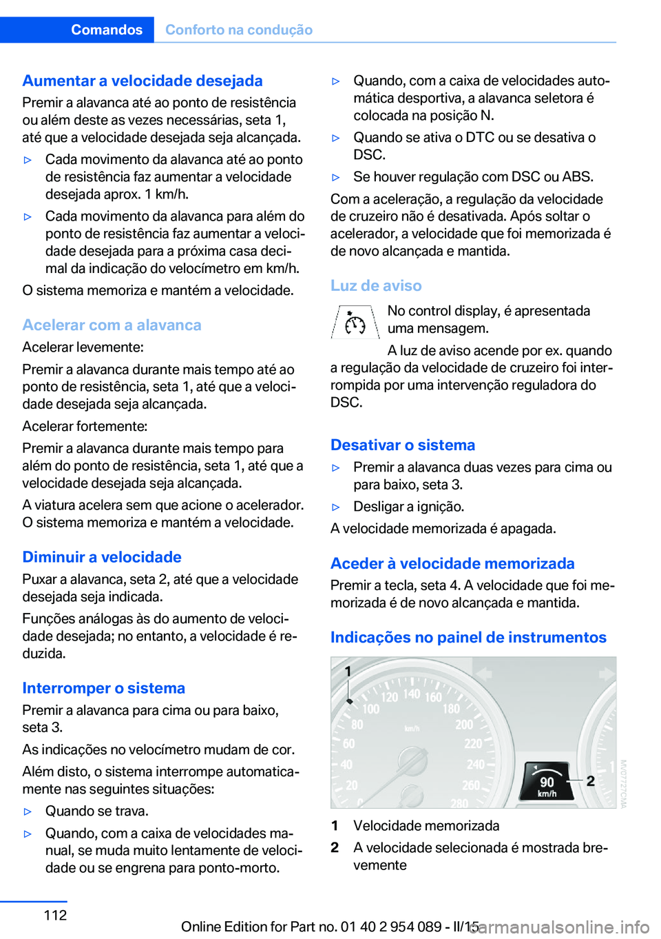 BMW Z4 2016 Manual do condutor (in Portuguese) Aumentar a velocidade desejada
Premir a alavanca até ao ponto de resistência
ou além deste as vezes necessárias, seta 1,
até que a velocidade desejada seja alcançada.▷Cada movimento da alavanc BMW Z4 2016 Manual do condutor (in Portuguese) Aumentar a velocidade desejada
Premir a alavanca até ao ponto de resistência
ou além deste as vezes necessárias, seta 1,
até que a velocidade desejada seja alcançada.▷Cada movimento da alavanc