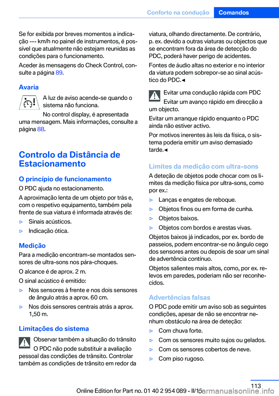 BMW Z4 2016 Manual do condutor (in Portuguese) Se for exibida por breves momentos a indica‐
ção --- km/h no painel de instrumentos, é pos‐
sível que atualmente não estejam reunidas as
condições para o funcionamento.
Aceder às mensagens BMW Z4 2016 Manual do condutor (in Portuguese) Se for exibida por breves momentos a indica‐
ção --- km/h no painel de instrumentos, é pos‐
sível que atualmente não estejam reunidas as
condições para o funcionamento.
Aceder às mensagens