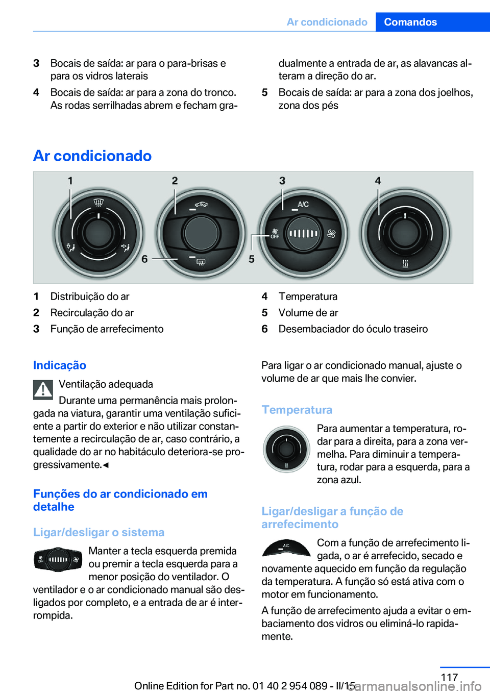 BMW Z4 2016 Manual do condutor (in Portuguese) 3Bocais de saída: ar para o para-brisas e
para os vidros laterais4Bocais de saída: ar para a zona do tronco.
As rodas serrilhadas abrem e fecham gra‐dualmente a entrada de ar, as alavancas al‐
t BMW Z4 2016 Manual do condutor (in Portuguese) 3Bocais de saída: ar para o para-brisas e
para os vidros laterais4Bocais de saída: ar para a zona do tronco.
As rodas serrilhadas abrem e fecham gra‐dualmente a entrada de ar, as alavancas al‐
t