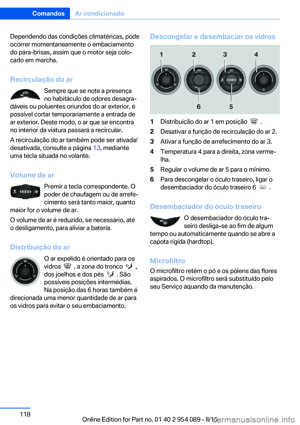 BMW Z4 2016 Manual do condutor (in Portuguese) Dependendo das condições climatéricas, pode
ocorrer momentaneamente o embaciamento
do pára-brisas, assim que o motor seja colo‐
cado em marcha.
Recirculação do ar Sempre que se note a presenç BMW Z4 2016 Manual do condutor (in Portuguese) Dependendo das condições climatéricas, pode
ocorrer momentaneamente o embaciamento
do pára-brisas, assim que o motor seja colo‐
cado em marcha.
Recirculação do ar Sempre que se note a presenç
