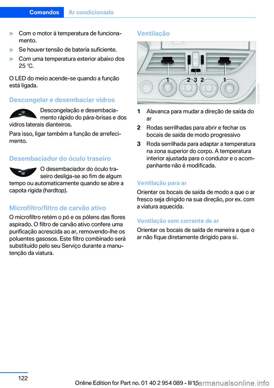BMW Z4 2016 Manual do condutor (in Portuguese) ▷Com o motor à temperatura de funciona‐
mento.▷Se houver tensão de bateria suficiente.▷Com uma temperatura exterior abaixo dos
25 ℃.
O LED do meio acende-se quando a função
está ligada. BMW Z4 2016 Manual do condutor (in Portuguese) ▷Com o motor à temperatura de funciona‐
mento.▷Se houver tensão de bateria suficiente.▷Com uma temperatura exterior abaixo dos
25 ℃.
O LED do meio acende-se quando a função
está ligada.
