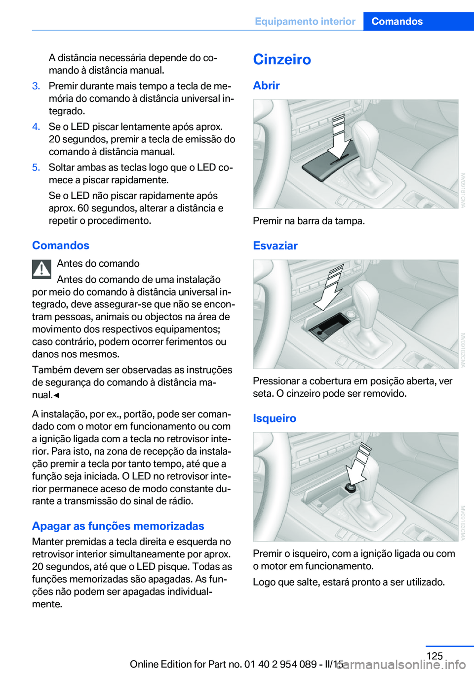 BMW Z4 2016 Manual do condutor (in Portuguese) A distância necessária depende do co‐
mando à distância manual.3.Premir durante mais tempo a tecla de me‐
mória do comando à distância universal in‐
tegrado.4.Se o LED piscar lentamente a BMW Z4 2016 Manual do condutor (in Portuguese) A distância necessária depende do co‐
mando à distância manual.3.Premir durante mais tempo a tecla de me‐
mória do comando à distância universal in‐
tegrado.4.Se o LED piscar lentamente a
