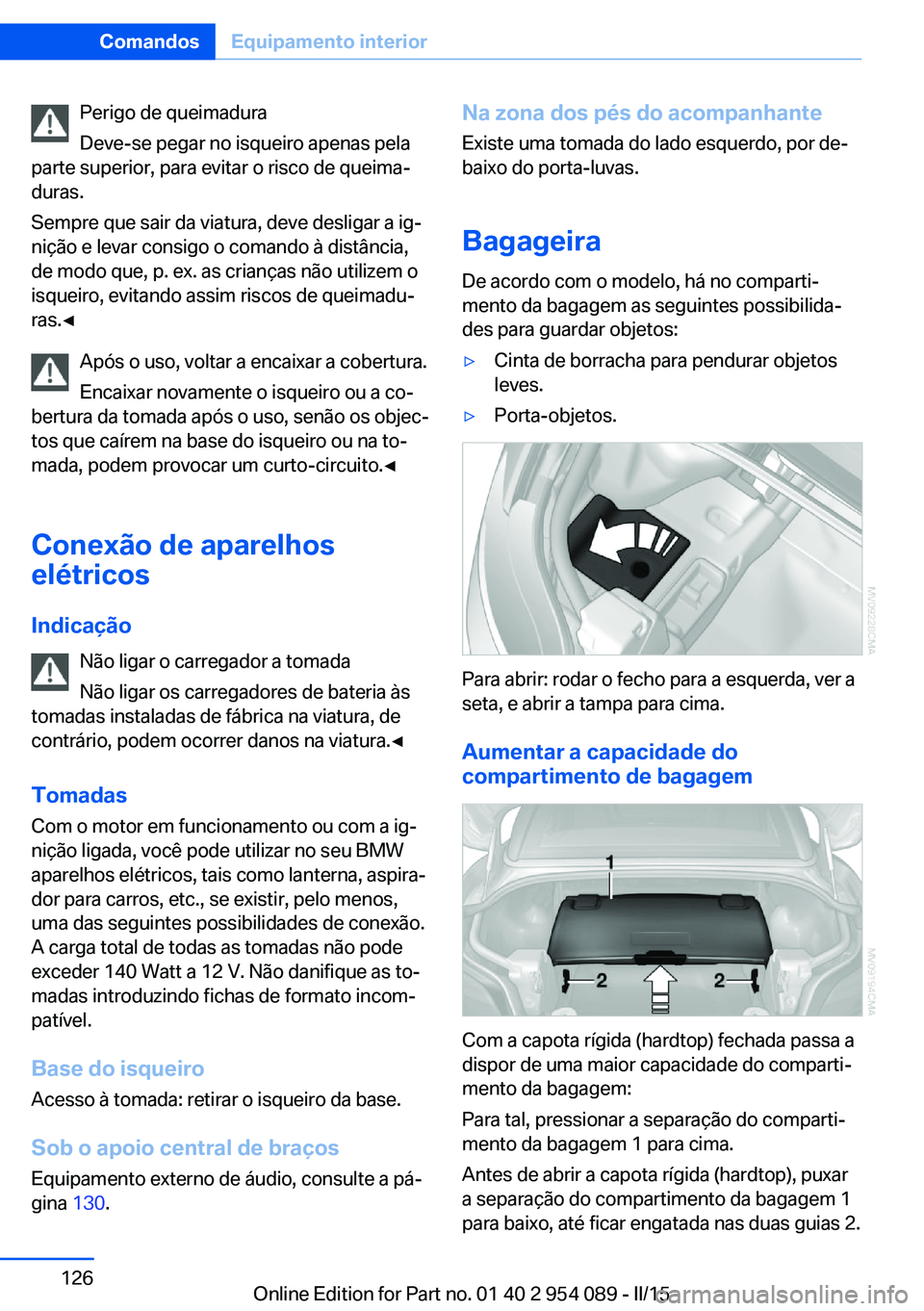 BMW Z4 2016 Manual do condutor (in Portuguese) Perigo de queimadura
Deve-se pegar no isqueiro apenas pela
parte superior, para evitar o risco de queima‐
duras.
Sempre que sair da viatura, deve desligar a ig‐
nição e levar consigo o comando BMW Z4 2016 Manual do condutor (in Portuguese) Perigo de queimadura
Deve-se pegar no isqueiro apenas pela
parte superior, para evitar o risco de queima‐
duras.
Sempre que sair da viatura, deve desligar a ig‐
nição e levar consigo o comando