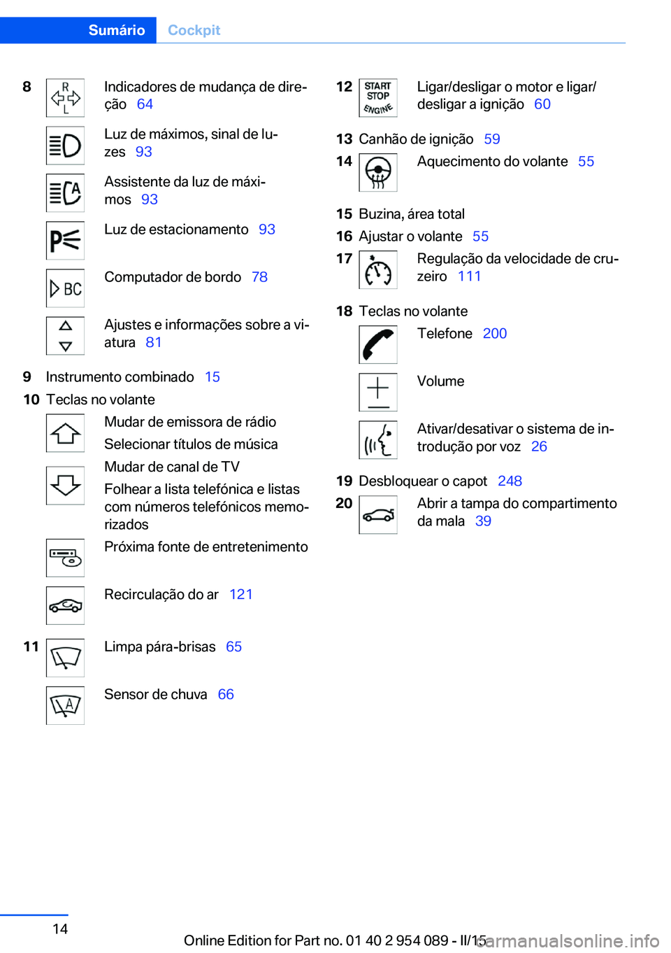 BMW Z4 2016 Manual do condutor (in Portuguese) 8Indicadores de mudança de dire‐
ção 64Luz de máximos, sinal de lu‐
zes 93Assistente da luz de máxi‐
mos 93Luz de estacionamento 93Computador de bordo 78Ajustes BMW Z4 2016 Manual do condutor (in Portuguese) 8Indicadores de mudança de dire‐
ção 64Luz de máximos, sinal de lu‐
zes 93Assistente da luz de máxi‐
mos 93Luz de estacionamento 93Computador de bordo 78Ajustes