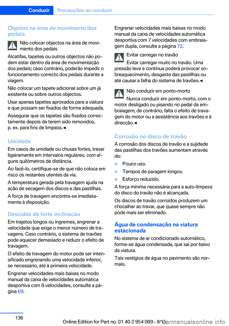 BMW Z4 2016 Manual do condutor (in Portuguese) Objetos na área de movimento dos
pedais
Não colocar objectos na área de movi‐
mento dos pedais
Alcatifas, tapetes ou outros objectos não po‐
dem estar dentro da área de movimentação
dos ped BMW Z4 2016 Manual do condutor (in Portuguese) Objetos na área de movimento dos
pedais
Não colocar objectos na área de movi‐
mento dos pedais
Alcatifas, tapetes ou outros objectos não po‐
dem estar dentro da área de movimentação
dos ped