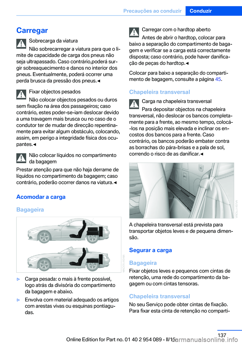 BMW Z4 2016 Manual do condutor (in Portuguese) CarregarSobrecarga da viatura
Não sobrecarregar a viatura para que o li‐
mite de capacidade de carga dos pneus não
seja ultrapassado. Caso contrário,poderá sur‐
gir sobreaquecimento e danos no BMW Z4 2016 Manual do condutor (in Portuguese) CarregarSobrecarga da viatura
Não sobrecarregar a viatura para que o li‐
mite de capacidade de carga dos pneus não
seja ultrapassado. Caso contrário,poderá sur‐
gir sobreaquecimento e danos no