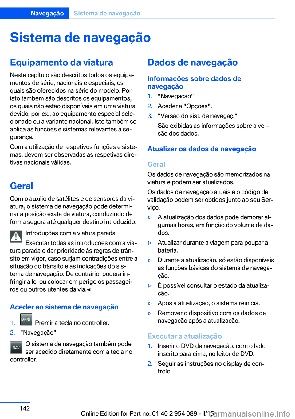 BMW Z4 2016 Manual do condutor (in Portuguese) Sistema de navegaçãoEquipamento da viaturaNeste capítulo são descritos todos os equipa‐
mentos de série, nacionais e especiais, os
quais são oferecidos na série do modelo. Por
isto também s BMW Z4 2016 Manual do condutor (in Portuguese) Sistema de navegaçãoEquipamento da viaturaNeste capítulo são descritos todos os equipa‐
mentos de série, nacionais e especiais, os
quais são oferecidos na série do modelo. Por
isto também s