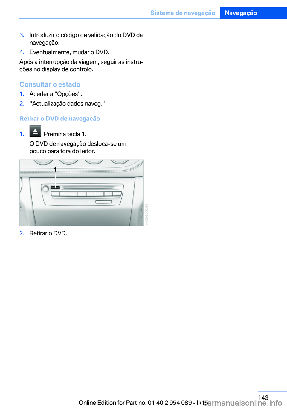 BMW Z4 2016 Manual do condutor (in Portuguese) 3.Introduzir o código de validação do DVD da
navegação.4.Eventualmente, mudar o DVD.
Após a interrupção da viagem, seguir as instru‐
ções no display de controlo.
Consultar o estado
1.Acede BMW Z4 2016 Manual do condutor (in Portuguese) 3.Introduzir o código de validação do DVD da
navegação.4.Eventualmente, mudar o DVD.
Após a interrupção da viagem, seguir as instru‐
ções no display de controlo.
Consultar o estado
1.Acede