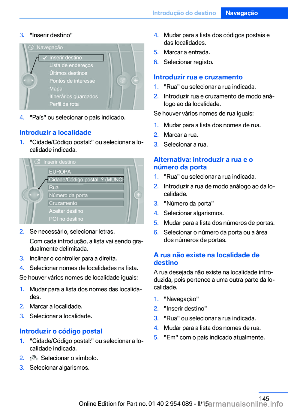 BMW Z4 2016 Manual do condutor (in Portuguese) 3."Inserir destino"4."País" ou selecionar o país indicado.
Introduzir a localidade
1."Cidade/Código postal:" ou selecionar a lo‐
calidade indicada.2.Se necessário, seleci BMW Z4 2016 Manual do condutor (in Portuguese) 3."Inserir destino"4."País" ou selecionar o país indicado.
Introduzir a localidade
1."Cidade/Código postal:" ou selecionar a lo‐
calidade indicada.2.Se necessário, seleci