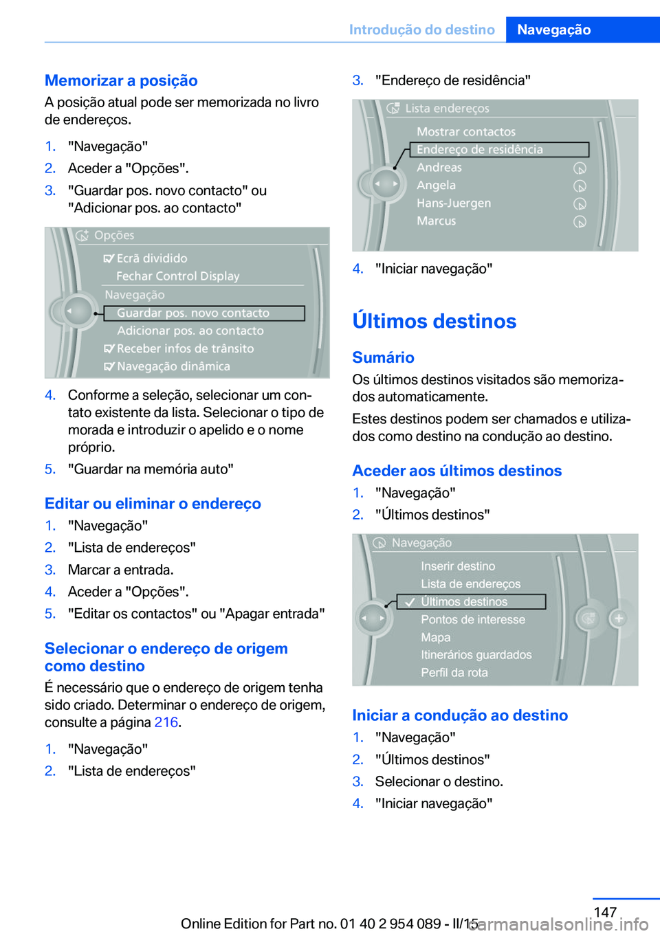 BMW Z4 2016 Manual do condutor (in Portuguese) Memorizar a posição
A posição atual pode ser memorizada no livro
de endereços.1."Navegação"2.Aceder a "Opções".3."Guardar pos. novo contacto" ou
"Adicionar pos. ao BMW Z4 2016 Manual do condutor (in Portuguese) Memorizar a posição
A posição atual pode ser memorizada no livro
de endereços.1."Navegação"2.Aceder a "Opções".3."Guardar pos. novo contacto" ou
"Adicionar pos. ao