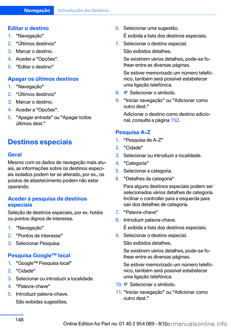 BMW Z4 2016 Manual do condutor (in Portuguese) Editar o destino1."Navegação"2."Últimos destinos"3.Marcar o destino.4.Aceder a "Opções".5."Editar o destino"
Apagar os últimos destinos
1."Navegação"2.& BMW Z4 2016 Manual do condutor (in Portuguese) Editar o destino1."Navegação"2."Últimos destinos"3.Marcar o destino.4.Aceder a "Opções".5."Editar o destino"
Apagar os últimos destinos
1."Navegação"2.&