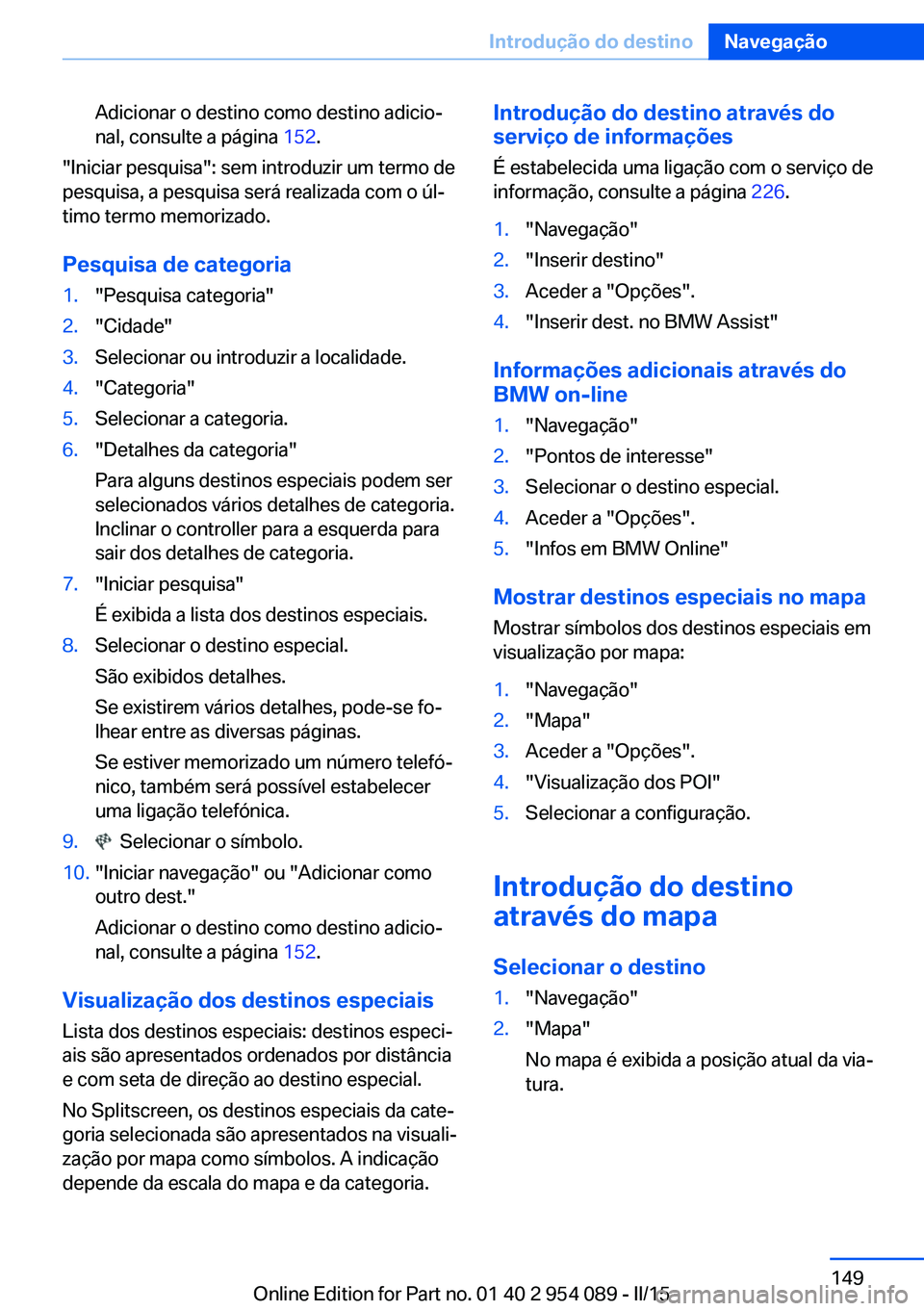 BMW Z4 2016 Manual do condutor (in Portuguese) Adicionar o destino como destino adicio‐
nal, consulte a página 152.
"Iniciar pesquisa": sem introduzir um termo de
pesquisa, a pesquisa será realizada com o úl‐
timo termo memorizado. BMW Z4 2016 Manual do condutor (in Portuguese) Adicionar o destino como destino adicio‐
nal, consulte a página 152.
"Iniciar pesquisa": sem introduzir um termo de
pesquisa, a pesquisa será realizada com o úl‐
timo termo memorizado.