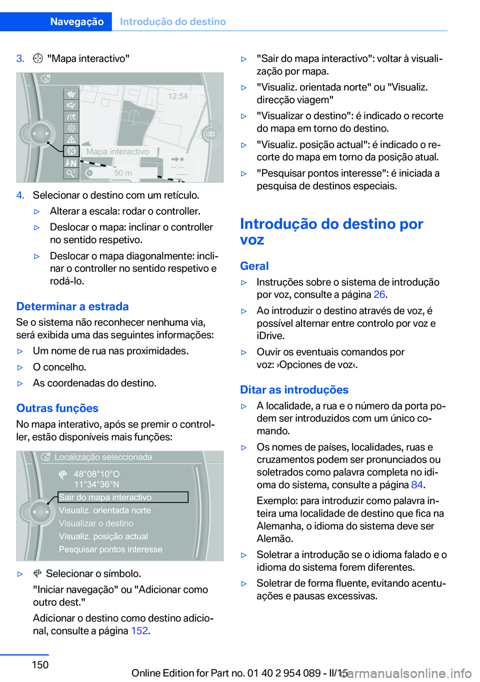 BMW Z4 2016 Manual do condutor (in Portuguese) 3. "Mapa interactivo"4.Selecionar o destino com um retículo.▷Alterar a escala: rodar o controller.▷Deslocar o mapa: inclinar o controller
no sentido respetivo.▷Deslocar o mapa diagonal BMW Z4 2016 Manual do condutor (in Portuguese) 3. "Mapa interactivo"4.Selecionar o destino com um retículo.▷Alterar a escala: rodar o controller.▷Deslocar o mapa: inclinar o controller
no sentido respetivo.▷Deslocar o mapa diagonal