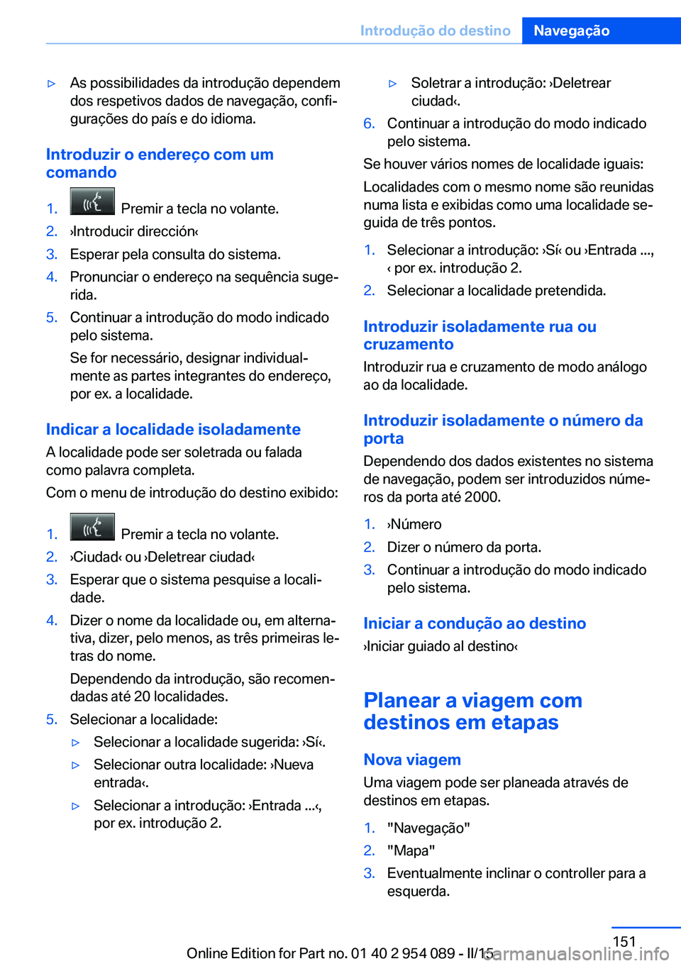 BMW Z4 2016 Manual do condutor (in Portuguese) ▷As possibilidades da introdução dependem
dos respetivos dados de navegação, confi‐
gurações do país e do idioma.
Introduzir o endereço com um
comando
1. Premir a tecla no volante.2.›In BMW Z4 2016 Manual do condutor (in Portuguese) ▷As possibilidades da introdução dependem
dos respetivos dados de navegação, confi‐
gurações do país e do idioma.
Introduzir o endereço com um
comando
1. Premir a tecla no volante.2.›In