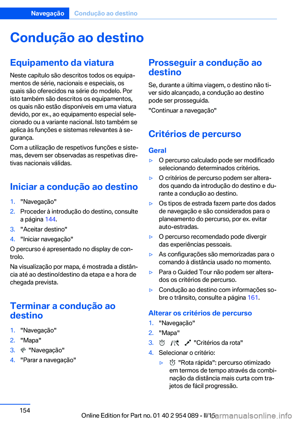 BMW Z4 2016 Manual do condutor (in Portuguese) Condução ao destinoEquipamento da viaturaNeste capítulo são descritos todos os equipa‐
mentos de série, nacionais e especiais, os
quais são oferecidos na série do modelo. Por
isto também sã BMW Z4 2016 Manual do condutor (in Portuguese) Condução ao destinoEquipamento da viaturaNeste capítulo são descritos todos os equipa‐
mentos de série, nacionais e especiais, os
quais são oferecidos na série do modelo. Por
isto também sã