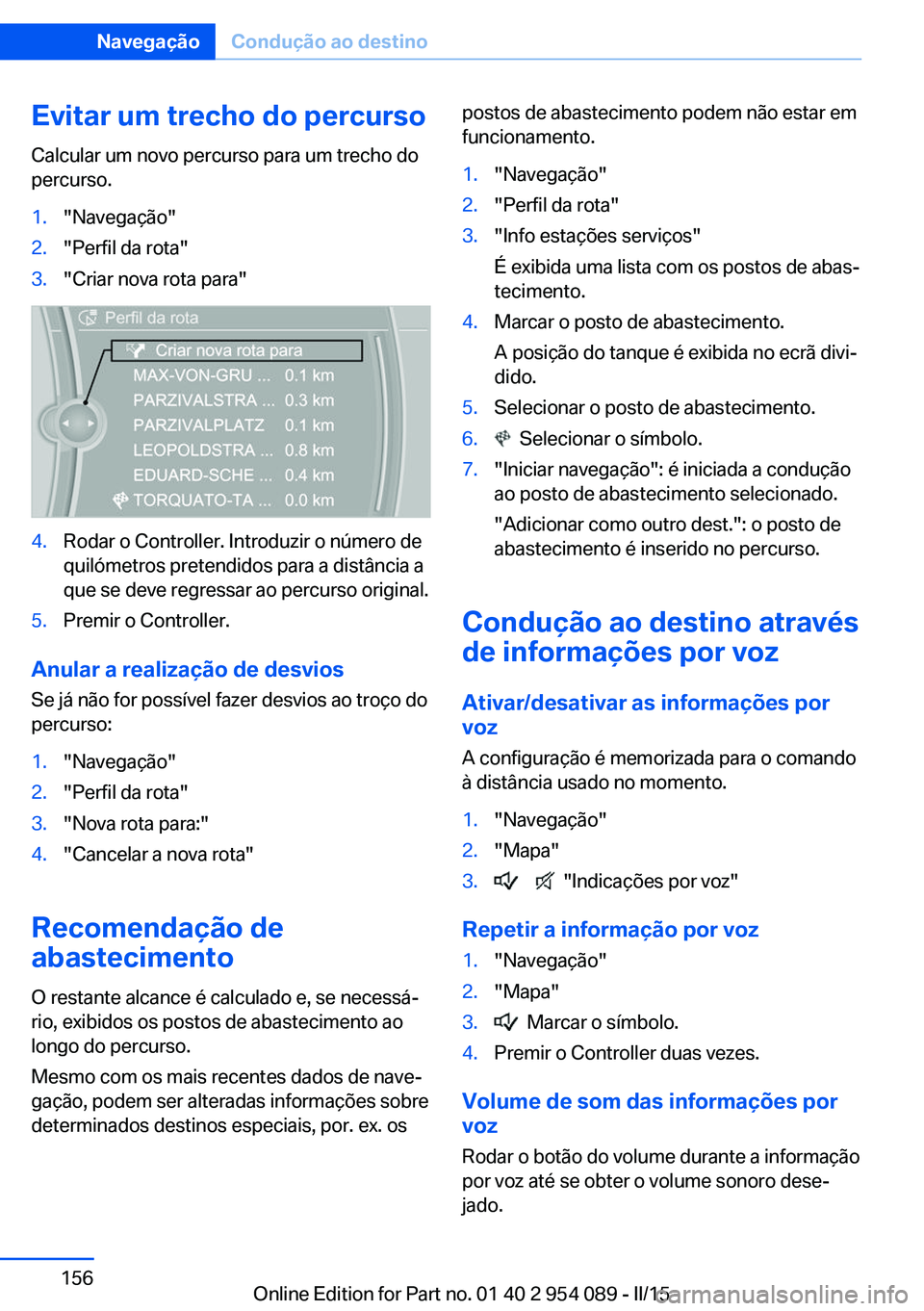 BMW Z4 2016 Manual do condutor (in Portuguese) Evitar um trecho do percursoCalcular um novo percurso para um trecho do
percurso.1."Navegação"2."Perfil da rota"3."Criar nova rota para"4.Rodar o Controller. Introduzir o nú BMW Z4 2016 Manual do condutor (in Portuguese) Evitar um trecho do percursoCalcular um novo percurso para um trecho do
percurso.1."Navegação"2."Perfil da rota"3."Criar nova rota para"4.Rodar o Controller. Introduzir o nú