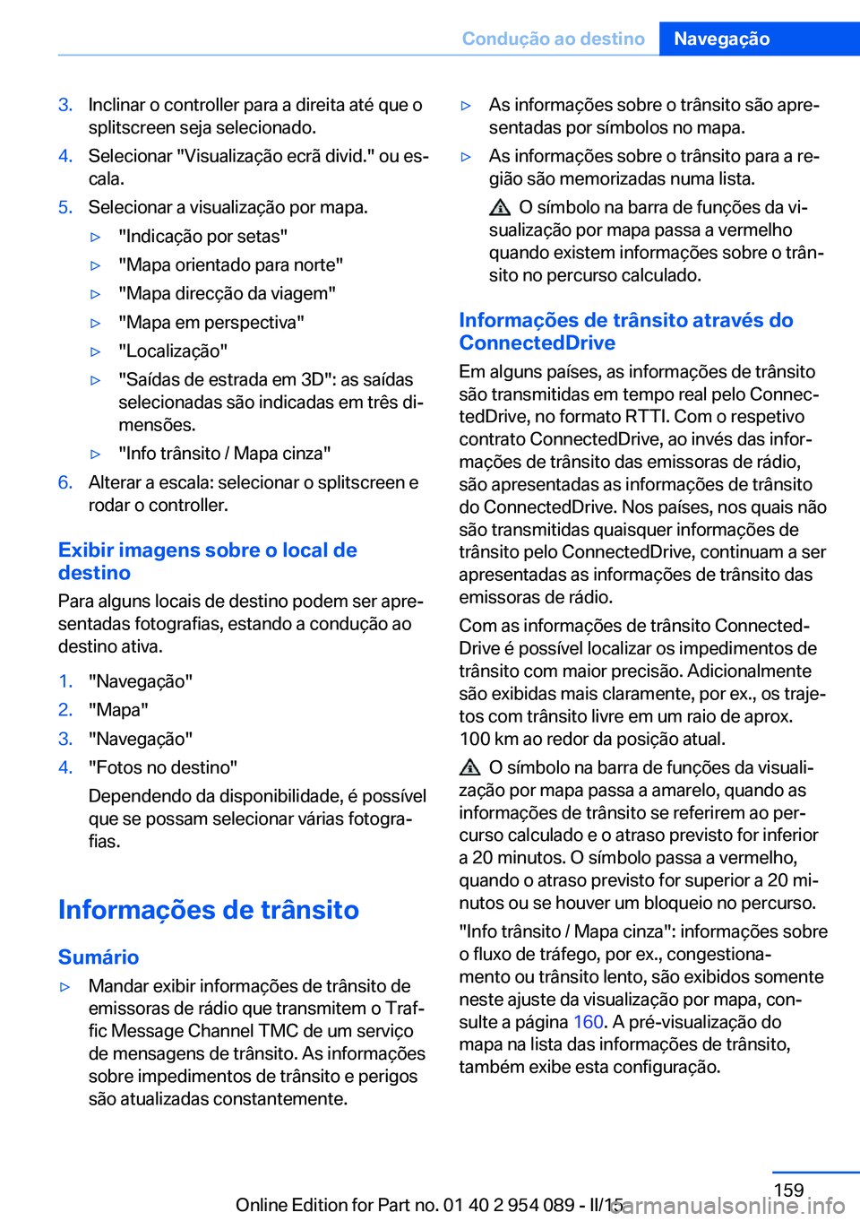 BMW Z4 2016 Manual do condutor (in Portuguese) 3.Inclinar o controller para a direita até que o
splitscreen seja selecionado.4.Selecionar "Visualização ecrã divid." ou es‐
cala.5.Selecionar a visualização por mapa.▷"Indicaç BMW Z4 2016 Manual do condutor (in Portuguese) 3.Inclinar o controller para a direita até que o
splitscreen seja selecionado.4.Selecionar "Visualização ecrã divid." ou es‐
cala.5.Selecionar a visualização por mapa.▷"Indicaç