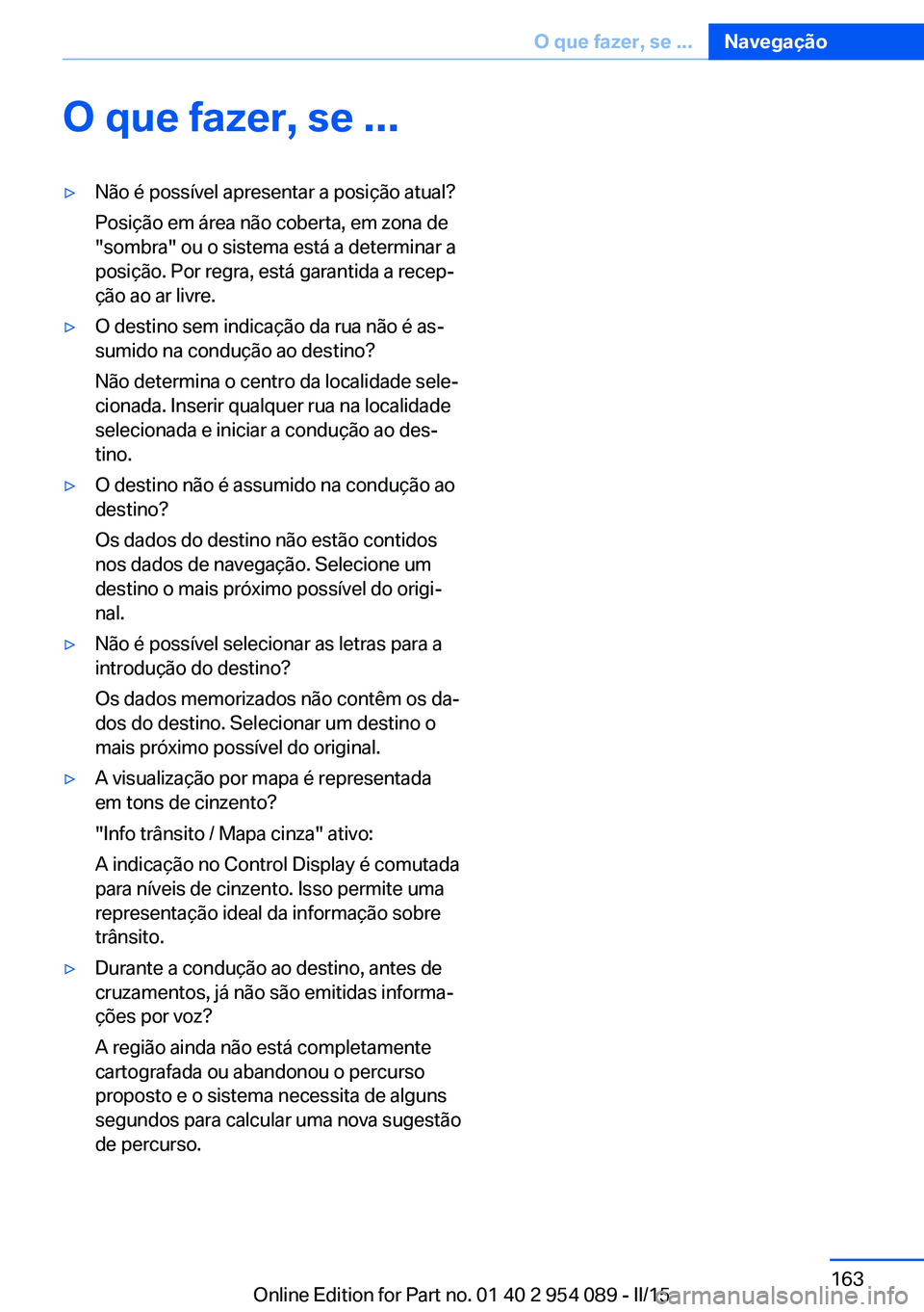 BMW Z4 2016 Manual do condutor (in Portuguese) O que fazer, se ...▷Não é possível apresentar a posição atual?
Posição em área não coberta, em zona de
"sombra" ou o sistema está a determinar a
posição. Por regra, está garanti BMW Z4 2016 Manual do condutor (in Portuguese) O que fazer, se ...▷Não é possível apresentar a posição atual?
Posição em área não coberta, em zona de
"sombra" ou o sistema está a determinar a
posição. Por regra, está garanti