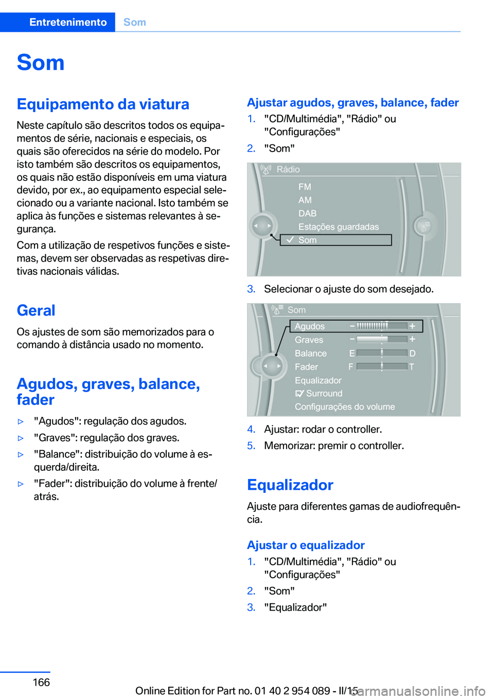 BMW Z4 2016  Manual do condutor (in Portuguese) SomEquipamento da viatura
Neste capítulo são descritos todos os equipa‐
mentos de série, nacionais e especiais, os
quais são oferecidos na série do modelo. Por
isto também são descritos os eq